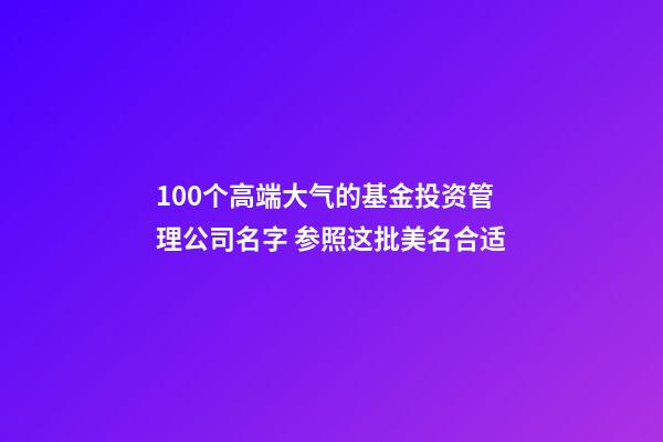 100个高端大气的基金投资管理公司名字 参照这批美名合适-第1张-公司起名-玄机派